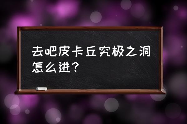 去吧皮卡丘攻略最新版 去吧皮卡丘究极之洞怎么进？