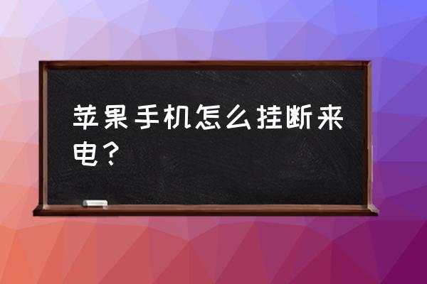 iphone怎么设置按电源键结束通话 苹果手机怎么挂断来电？