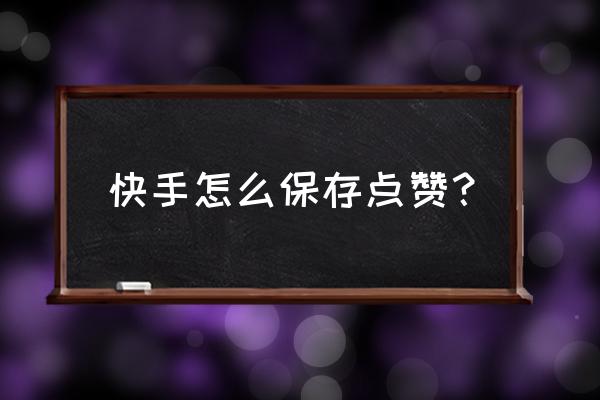 快手点赞送过礼物的怎么删除不了 快手怎么保存点赞？