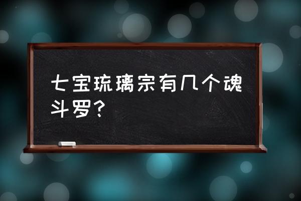 七宝琉璃宗最后剩下多少人 七宝琉璃宗有几个魂斗罗？