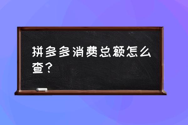 怎么查询拼多多最近消费 拼多多消费总额怎么查？