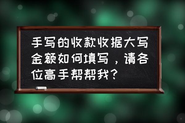 个人手写收款证明范本 手写的收款收据大写金额如何填写，请各位高手帮帮我？