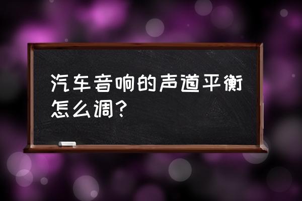 电脑上左右声道平衡怎么设置 汽车音响的声道平衡怎么调？