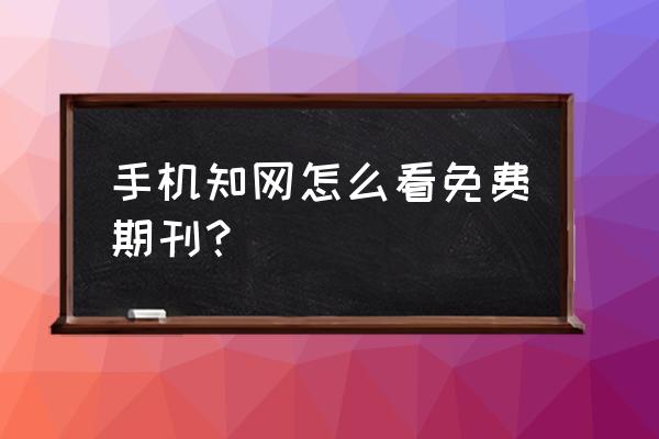 知网的核心期刊怎么找 手机知网怎么看免费期刊？