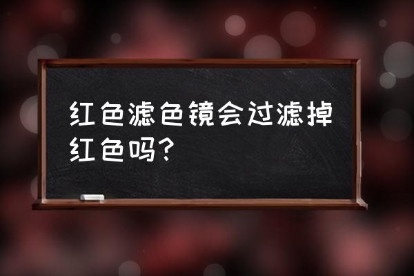 滤色镜原理及使用方法 红色滤色镜会过滤掉红色吗？