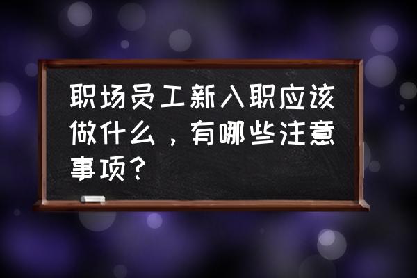 适合新入职员工玩的游戏 职场员工新入职应该做什么，有哪些注意事项？