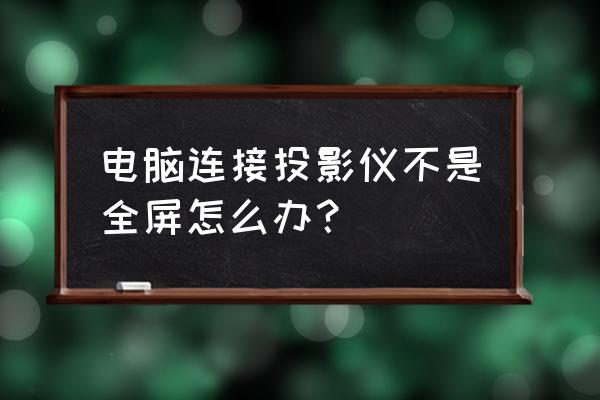 投影仪哪个键调全屏 电脑连接投影仪不是全屏怎么办？