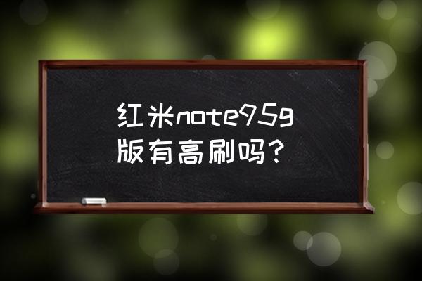 魅族手机note9特别功能 红米note95g版有高刷吗？