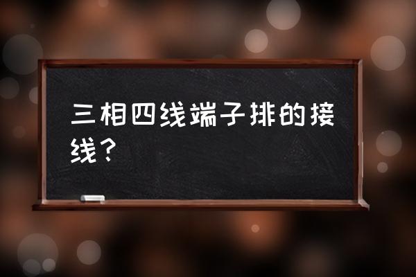 三相四线接线端子盒应用方法 三相四线端子排的接线？