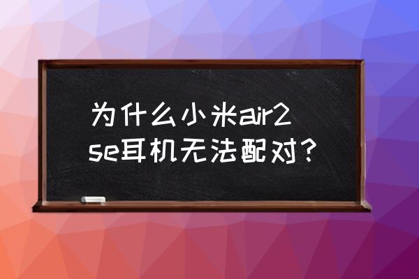 阿尔法如何连接蓝牙耳机 为什么小米air2se耳机无法配对？