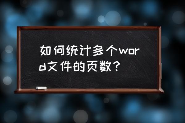 word如何查找所有打开的文件 如何统计多个word文件的页数？