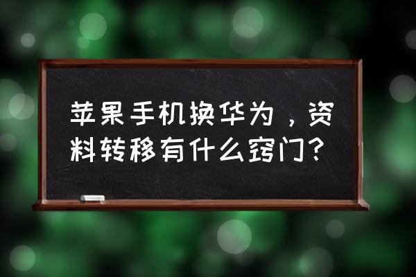 华为换苹果怎么一键换机 苹果手机换华为，资料转移有什么窍门？