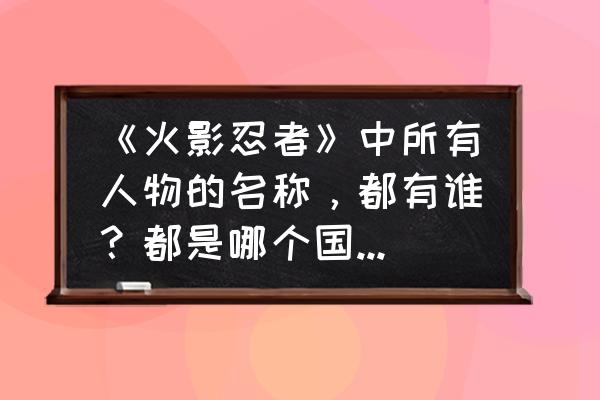 火影忍者里面的所有人物怎么画 《火影忍者》中所有人物的名称，都有谁？都是哪个国的，什么忍者？是什么影还是中忍或是下忍？