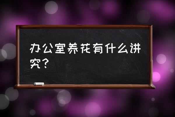 养花的10大忌讳 办公室养花有什么讲究？