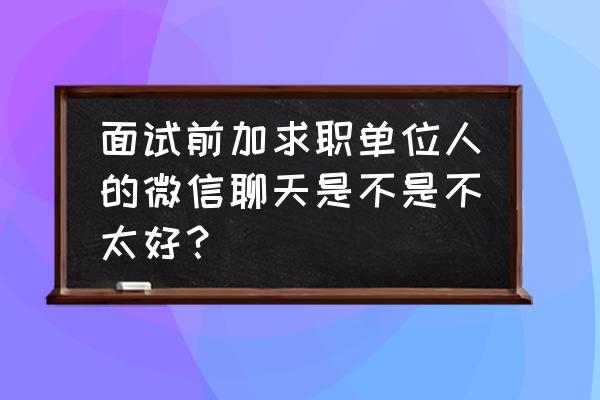 应聘在网上怎么聊天 面试前加求职单位人的微信聊天是不是不太好？