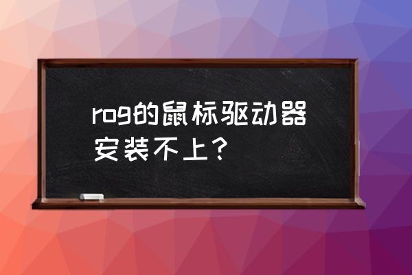 rog笔记本无法继续安装 rog的鼠标驱动器安装不上？