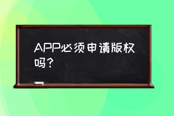 app上架为啥要著作权 APP必须申请版权吗？