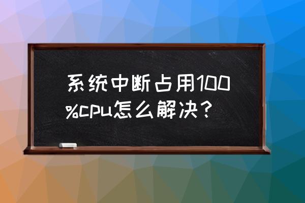 cpu利用率低怎么提高win10 系统中断占用100%cpu怎么解决？