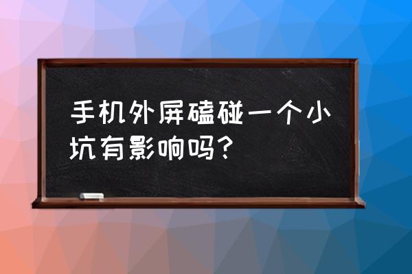 手机屏幕磕出小坑如何修复 手机外屏磕碰一个小坑有影响吗？