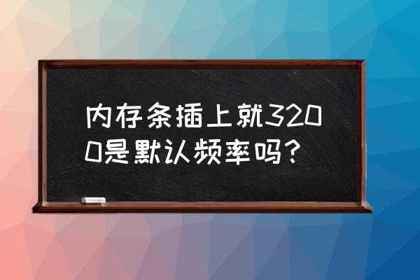 怎么查询电脑主板支持内存条频率 内存条插上就3200是默认频率吗？