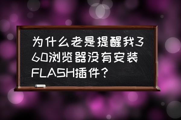 360浏览器没有管理插件和扩展功能 为什么老是提醒我360浏览器没有安装FLASH插件？