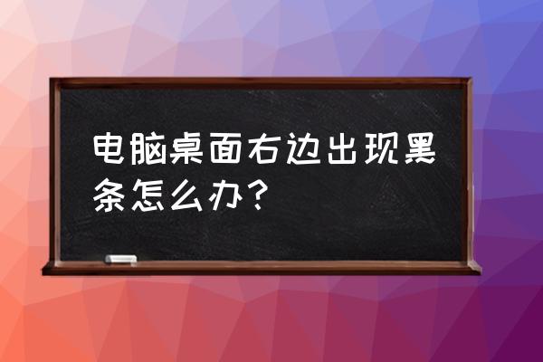 电脑桌面有个黑框去不掉 电脑桌面右边出现黑条怎么办？