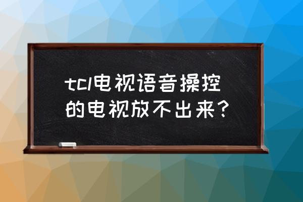 tcl电视语音控制无法识别怎么办 tcl电视语音操控的电视放不出来？