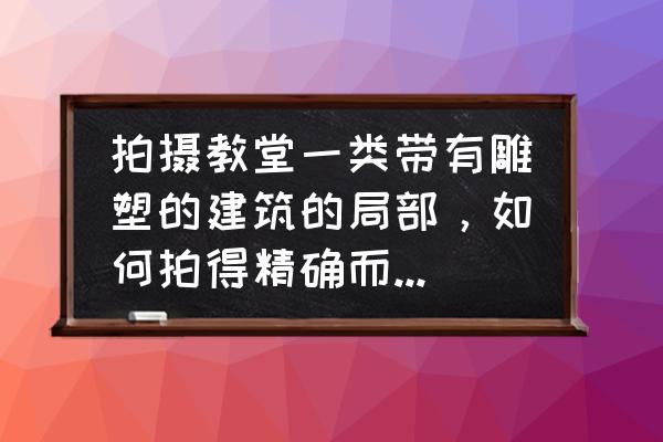 移轴摄影怎么拍出对比 拍摄教堂一类带有雕塑的建筑的局部，如何拍得精确而有厚重感？