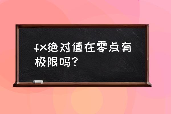 如何证明fx的极限为0 fx绝对值在零点有极限吗？