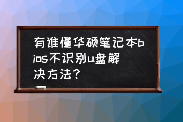 华硕笔记本usb接口失灵怎么处理 有谁懂华硕笔记本bios不识别u盘解决方法？