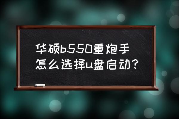 华硕x550怎么设置u盘启动 华硕b550重炮手怎么选择u盘启动？