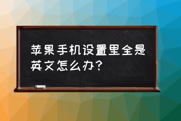 苹果弹出小窗口为什么是英文 苹果手机设置里全是英文怎么办？