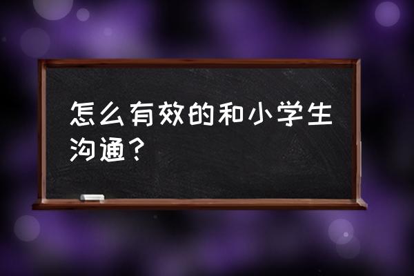 学生怎么做好自我防护 怎么有效的和小学生沟通？