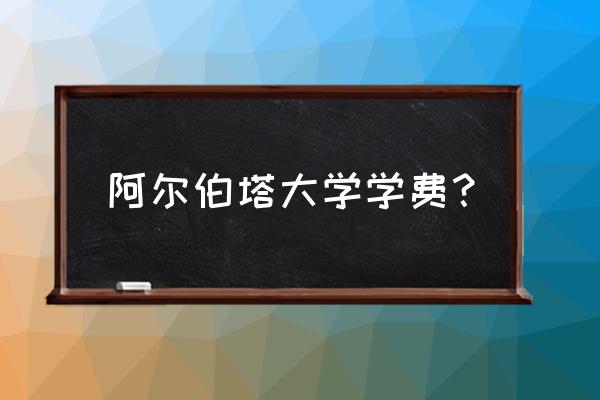 加拿大阿尔伯塔大学好不好申请 阿尔伯塔大学学费？