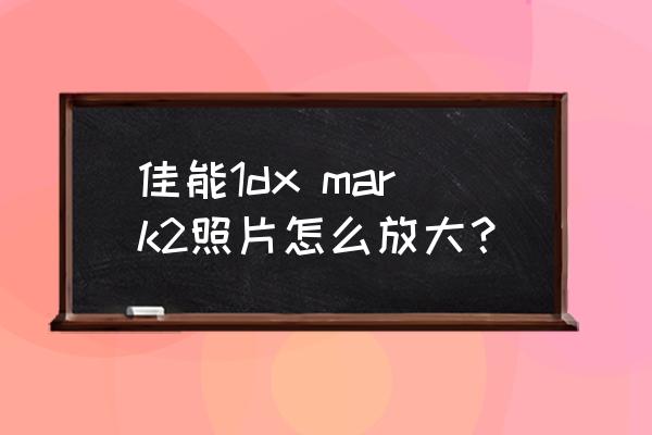 照片如何制作放大镜效果 佳能1dx mark2照片怎么放大？