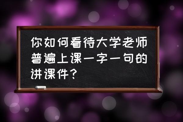 PPT项目计划进度表 你如何看待大学老师普遍上课一字一句的讲课件？