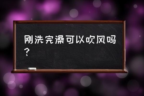 洗澡时没关窗吹冷风 刚洗完澡可以吹风吗？