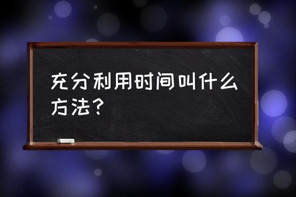 怎样利用时间的方法 充分利用时间叫什么方法？