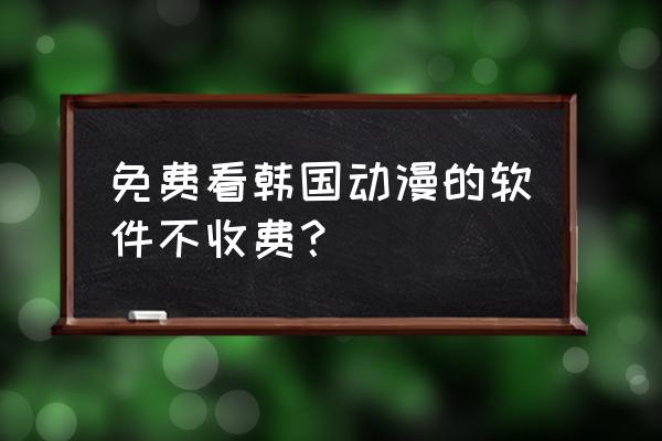 十大免费app不收费漫画 免费看韩国动漫的软件不收费？