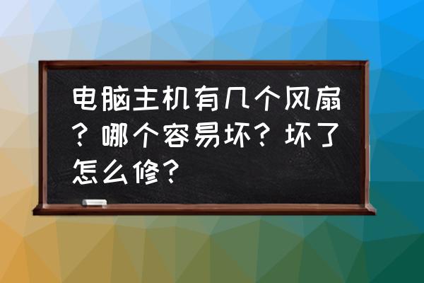 电脑主机散热不好怎么解决 电脑主机有几个风扇？哪个容易坏？坏了怎么修？