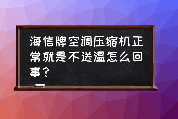 海信热泵型变频房间空调 海信牌空调压缩机正常就是不送温怎么回事？