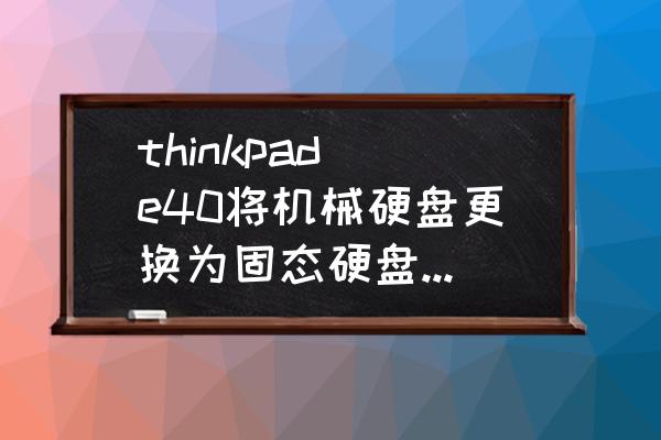 thinkpad e40有必要换硬盘吗 thinkpad e40将机械硬盘更换为固态硬盘，开机卡在tinkpad logo界面？