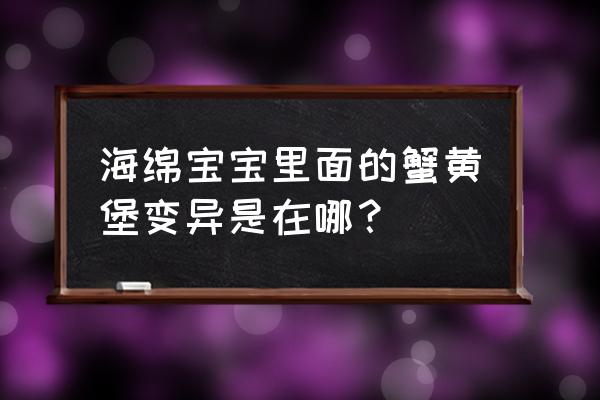 海绵宝宝食材清单 海绵宝宝里面的蟹黄堡变异是在哪？