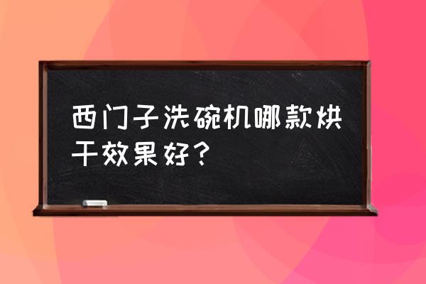 实惠的商用烘干洗碗机 西门子洗碗机哪款烘干效果好？