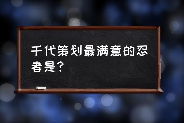 花火策划制作了哪些忍者 千代策划最满意的忍者是?