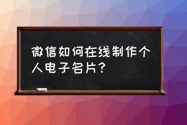 微信游戏名片在哪 微信如何在线制作个人电子名片？