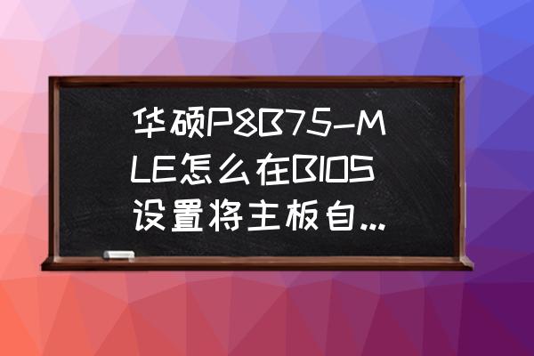 电脑igpu开启好还是关闭 华硕P8B75-MLE怎么在BIOS设置将主板自带的集成显卡关闭？