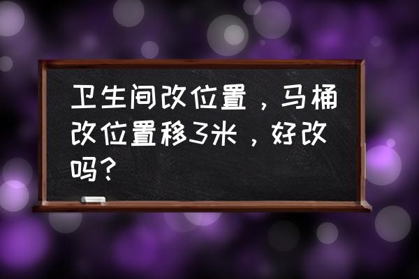 改造卫生间的最佳方法 卫生间改位置，马桶改位置移3米，好改吗？