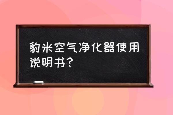 空气净化器的使用与保养 豹米空气净化器使用说明书？