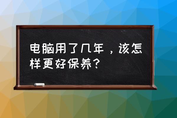 在电脑工作要怎样保健呢 电脑用了几年，该怎样更好保养？